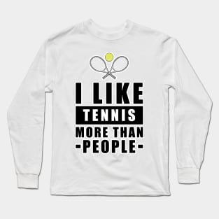 I Like Tennis More Than People - Funny Quote Long Sleeve T-Shirt